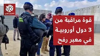ترتيبات جديدة لفتح معبر رفح.. قوة مراقبة مكونة من ثلاث دول أوروبية للإشراف على العملية