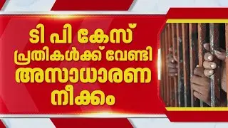 ടിപി ചന്ദ്രശേഖരൻ വധക്കേസ് പ്രതികൾക്ക് വേണ്ടി അസാധാരണ നീക്കവുമായി സർക്കാർ