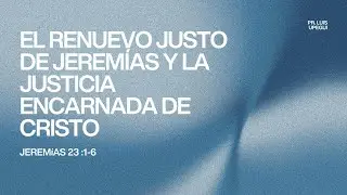 El Renuevo Justo de Jeremías y la Justicia encarnada de Cristo | Pr. Luis Upegui
