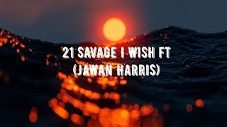 21 Savage I Wish ft Jawan Harris Lyrics Video
