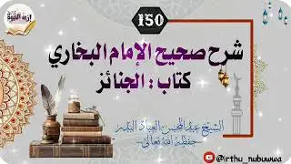شرح صحيح الإمام البخاري -كتاب الجنائز 150 - للعلامة عبدالمحسن العباد البدر