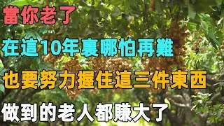 當你老了，在這10年裏哪怕再難，也要努力握住這三件東西，做到的老人都賺大了｜聆聽心語