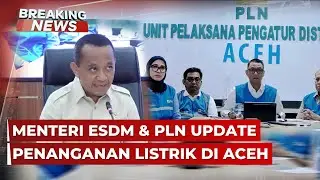 BREAKING NEWS - Menteri ESDM Bahlil Lahadalia dan PLN Bicara Penanganan Listrik di Aceh