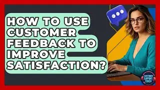 How To Use Customer Feedback To Improve Satisfaction? - Customer Support Coach