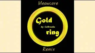 Colbreakz - Gold Ring ( Meowcore Remix )