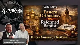 Eastern Orthodoxy vs. Reformed Baptist: History, Authority, and the Gospel | Ep# 683