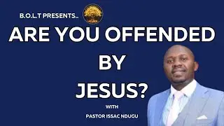 B.O.L.T ~ Are You Offended By Jesus? ~Pastor Issac Ndungu