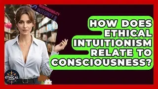 How Does Ethical Intuitionism Relate To Consciousness? - The Ethical Compass