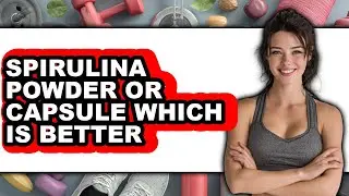 Which is Better: Spirulina Powder or Capsule?