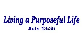 Living A Purposeful Life | Acts 13:36