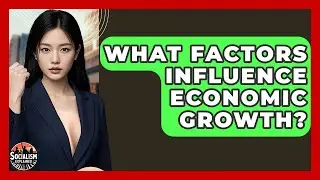 What Factors Influence Economic Growth? - Socialism Explained