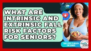 What Are Intrinsic And Extrinsic Fall Risk Factors For Seniors? - Daily Steps to Health For Seniors