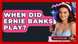 When Did Ernie Banks Play? - Im a 50s Baby