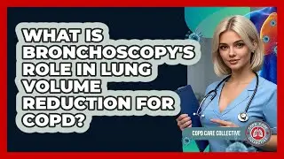 What Is Bronchoscopy's Role In Lung Volume Reduction For COPD? - COPD Care Collective