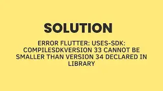 Error Flutter: uses-sdk: CompileSdkVersion 33 cannot be smaller than version 34 declared in library