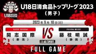 開志国際vs 藤枝明誠｜2023.09.10｜Full Game｜U18日清食品トップリーグ2023(男子)｜アダストリアみとアリーナ