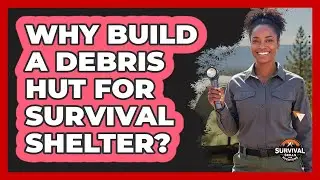 Why Build a Debris Hut for Survival Shelter?
