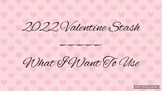 2022 Valentine Stash | What I Want To Use
