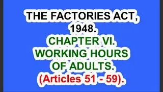 THE FACTORIES ACT, 1948. CHAPTER VI. WORKING HOURS OF ADULTS. (Articles 51 - 59).