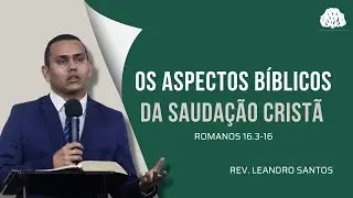 Os aspectos b&iacute;blicos da sauda&ccedil;&atilde;o crist&atilde; - Rm 16.3-16 - Rev Leandro Santos | Serm&atilde;o Matutino 22/06/25