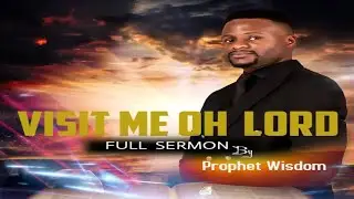 VISIT ME OH LORD /FULL SERMON BY PROPHET WISDOM
