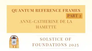 Quantum Reference Frames: Part 2 | Anne-Catherine de la Hamette | Solstice of Foundations 2025