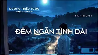 ĐÊM NGẮN TÌNH DÀI - DƯƠNG THIỆU TƯỚC - NHẠC COVER AI - RYAN NGUYEN