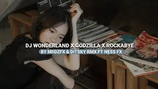 DJ WONDERLAND X GODZILLA X ROCKABYE BY MIIDZFX & DITSKY RMX FT NESS FX VIRAL TIKTOK 