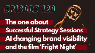 The one about Successful Strategy Sessions, AI changing Brand Visibility and Fright Night - TG129
