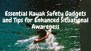 Essential Kayak Safety Gadgets and Tips for Enhanced Situational Awareness