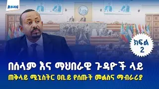 ጠቅላይ ሚኒስትር ዐቢይ አሕመድ (ዶ/ር) በሰላምና በማኅበራዊ ጉዳዮች ላይ የሰጡት ምላሽ እና ማብራሪያ (Part-2)