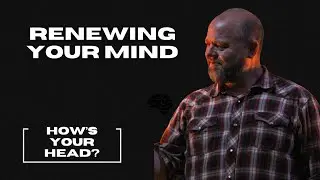 Renewing Your Mind | How's Your Head? (Part 4) | Pastor Travis Hansen