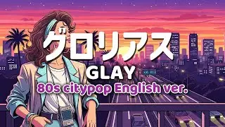 グロリアス ｰ GLAY ｰ 英語歌詞80s City Pop Ver English Lyrics Remix