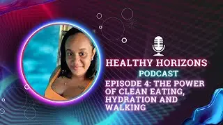 Healthy Horizons Podcast - Episode 4 Clean Eating, Hydration and Walking