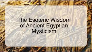 The Esoteric Wisdom of Ancient Egyptian Mysticism