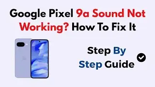 Google Pixel 9a Sound Not Working? How To Fix It