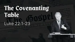 The Covenanting Table (Luke 22:1-23)