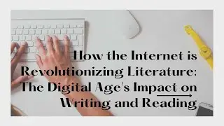 How the Internet is Revolutionizing Literature: The Digital Age's Impact on Writing and Reading