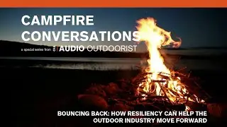 Campfire Conversation: Bouncing Back. How Resiliency Can Help The Outdoor Industry Move Forward