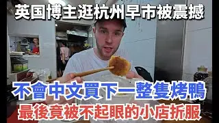 英国博主逛杭州早市被震撼，不會中文買下一整隻烤鴨，最後被不起眼的小店折服