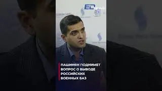 Пашинян поднимет вопрос о выводе российских военных баз