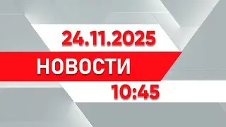 Выпуск новостей 10:45 от 24.11.2025