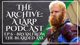 The Archive: A Larp Podcast Ep 6 Bryan | Larper and Youtuber Behind The Bearded Axe