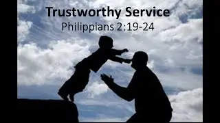 Trustworthy Service- Philippians 2:19-24 Part 1 (nonedited)