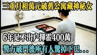 三重月租萬元破舊公寓藏神秘女，6年足不出戶揮霍400萬，警方破門后所有人驚掉下巴#原创#民间故事#老人