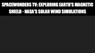 SpaceWonders TV: Exploring Earth's Magnetic Shield - NASA's Solar Wind Simulations