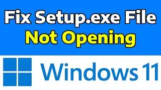 How To Fix Setup.exe File Not Running or Not Opening in Windows 11