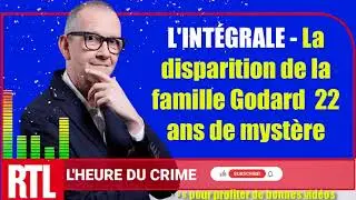🏆 L'HEURE DU CRIME: L'INT&Eacute;GRALE - La disparition de la famille Godard, 22 ans de myst&egrave;re