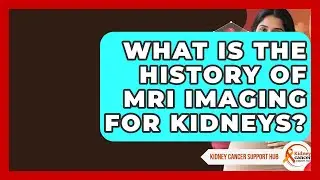 What Is The History Of MRI Imaging For Kidneys? - Kidney Cancer Support Hub