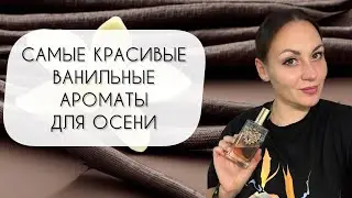 ПЯТЬ САМЫХ КРАСИВЫХ ВАНИЛЬНЫХ АРОМАТОВ\ ЛУЧШАЯ ОСЕННЯЯ ВАНИЛЬ